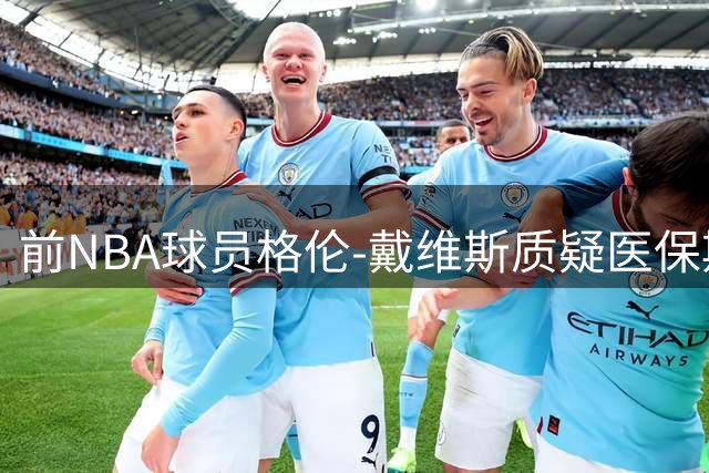 前NBA球员格伦-戴维斯质疑医保欺诈案被区别对待